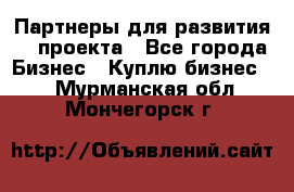 Партнеры для развития IT проекта - Все города Бизнес » Куплю бизнес   . Мурманская обл.,Мончегорск г.